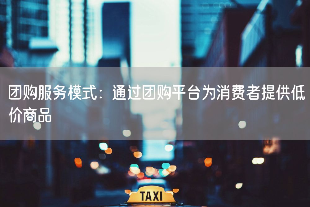 团购服务模式：通过团购平台为消费者提供低价商品