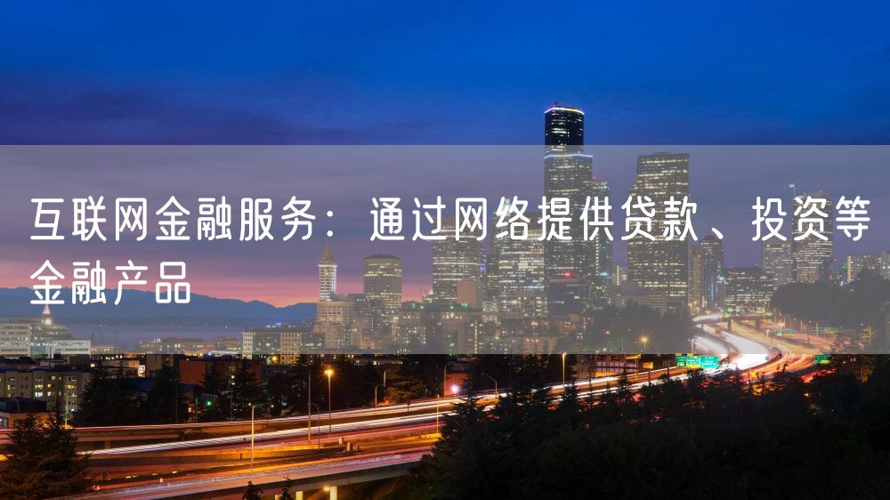 互联网金融服务：通过网络提供贷款、投资等金融产品