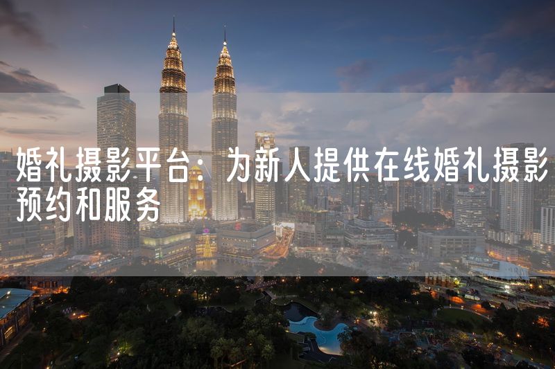 婚礼摄影平台：为新人提供在线婚礼摄影预约和服务