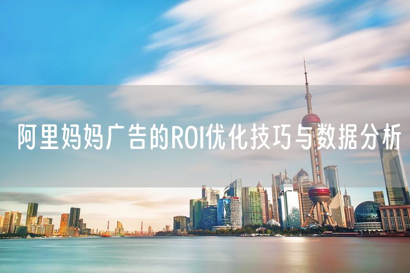 阿里妈妈广告的ROI优化技巧与数据分析