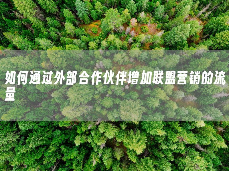 如何通过外部合作伙伴增加联盟营销的流量