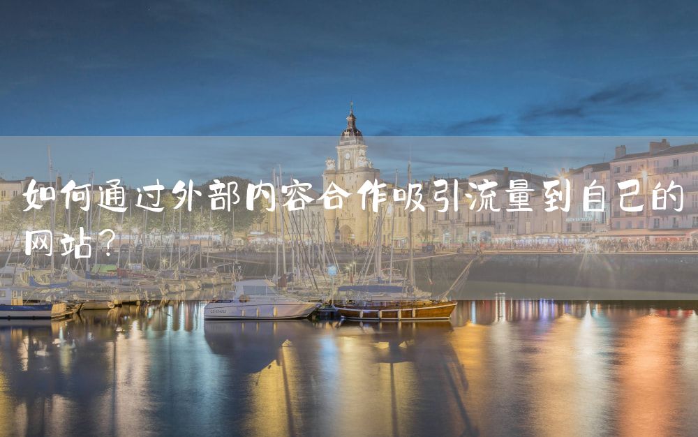 如何通过外部内容合作吸引流量到自己的网站？