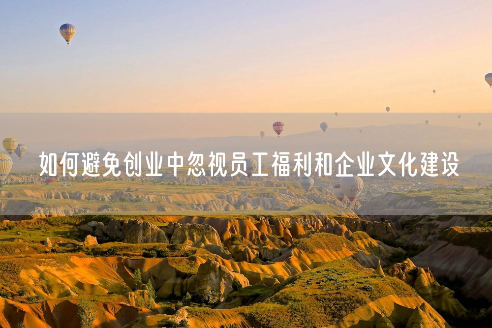 如何避免创业中忽视员工福利和企业文化建设