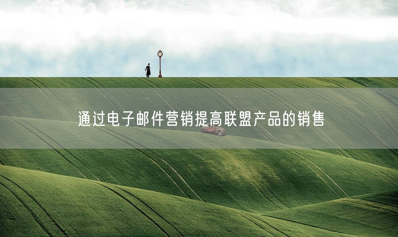通过电子邮件营销提高联盟产品的销售