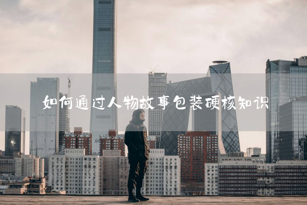 如何通过人物故事包装硬核知识