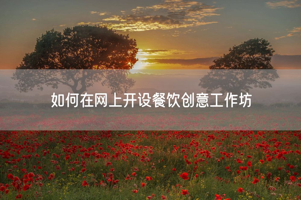 如何在网上开设餐饮创意工作坊