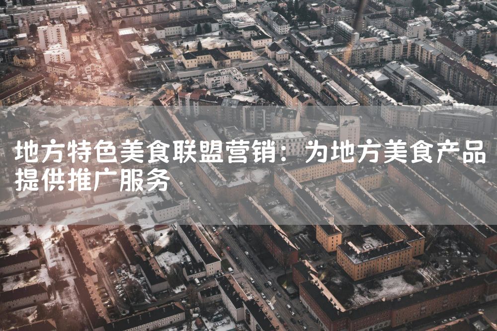 地方特色美食联盟营销：为地方美食产品提供推广服务