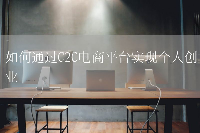 如何通过C2C电商平台实现个人创业