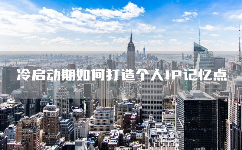 冷启动期如何打造个人IP记忆点