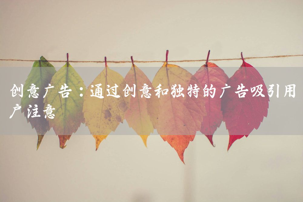 创意广告：通过创意和独特的广告吸引用户注意