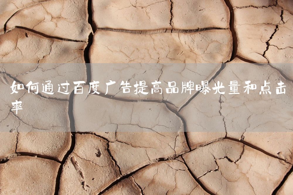 如何通过百度广告提高品牌曝光量和点击率