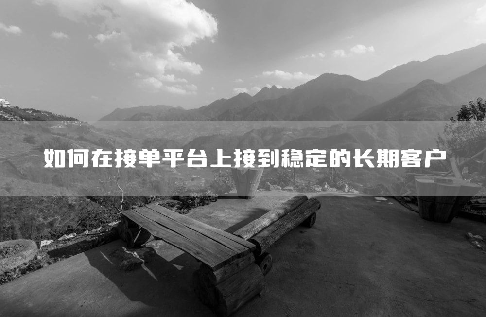 如何在接单平台上接到稳定的长期客户