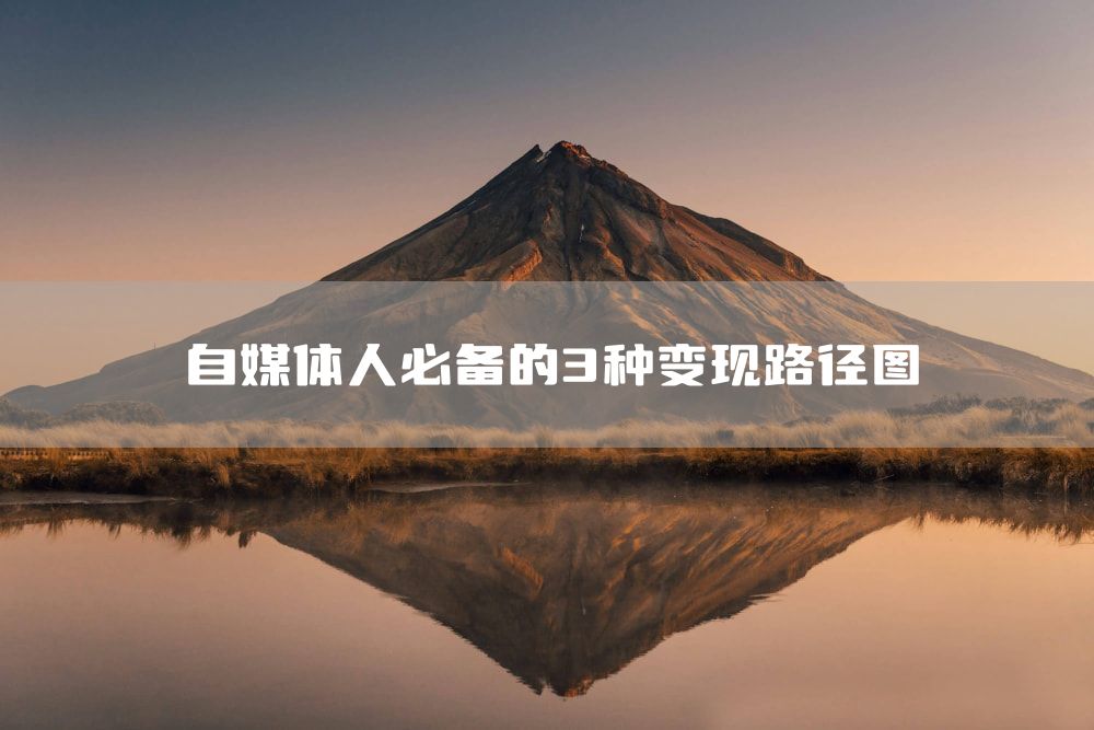 自媒体人必备的3种变现路径图