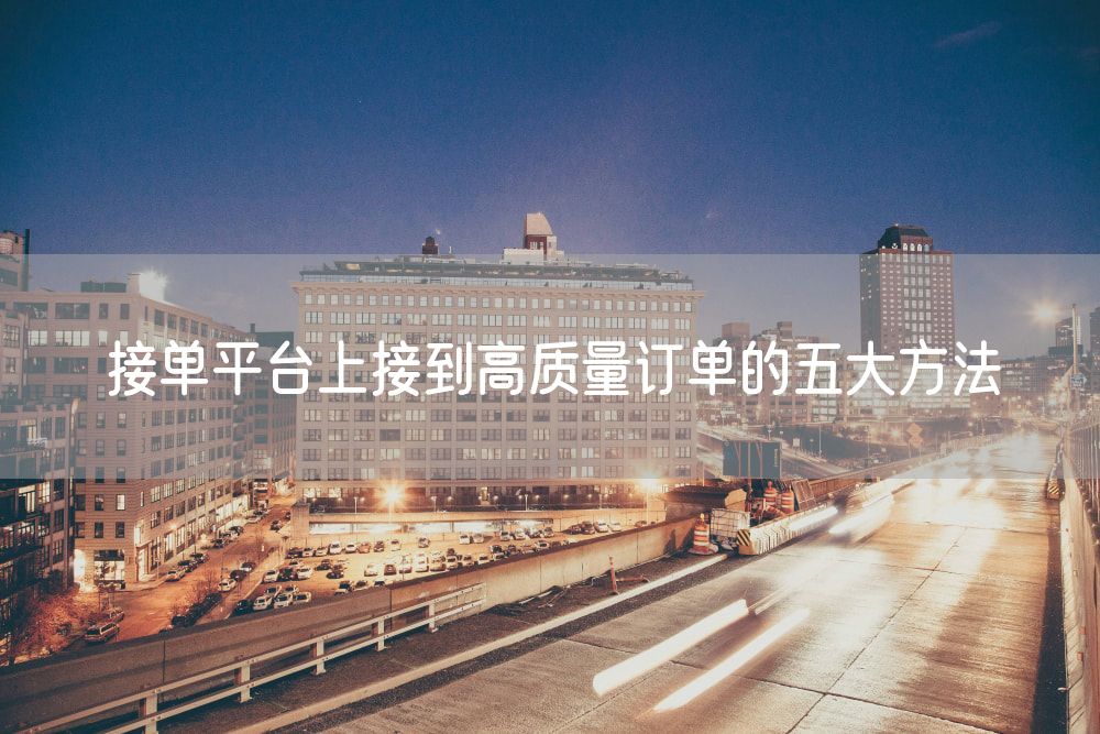 接单平台上接到高质量订单的五大方法