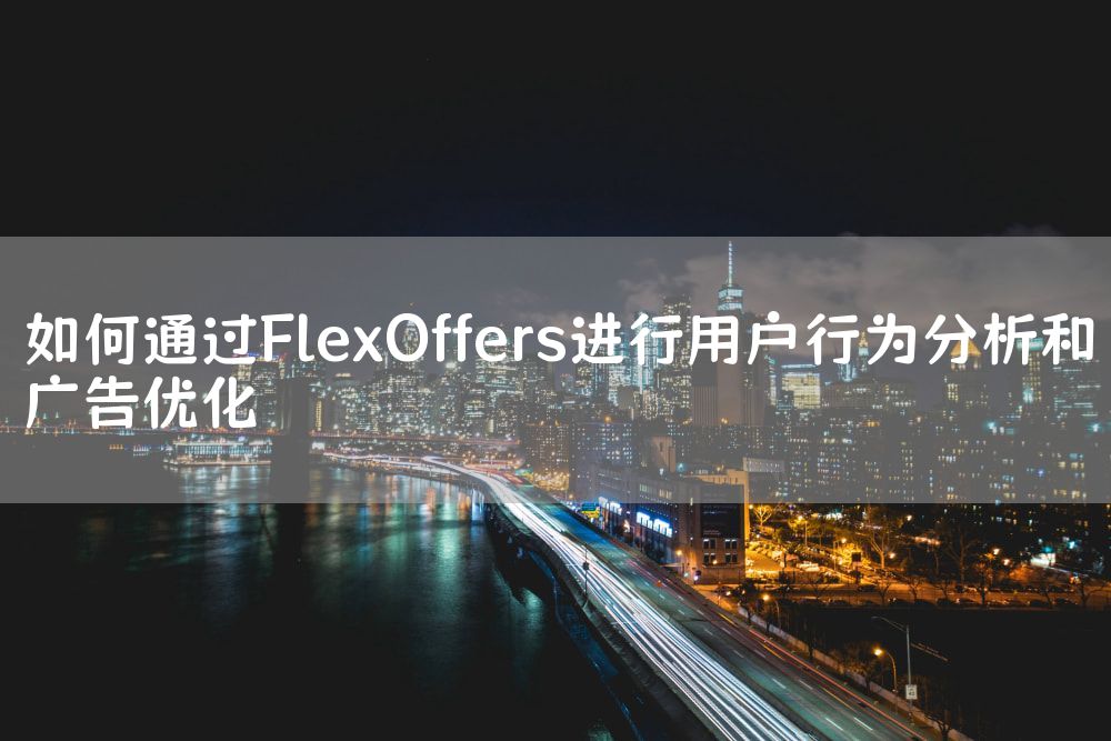 如何通过FlexOffers进行用户行为分析和广告优化