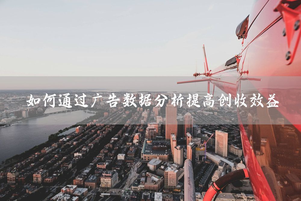 如何通过广告数据分析提高创收效益