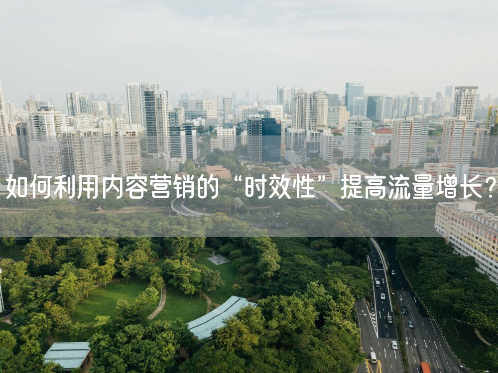 如何利用内容营销的“时效性”提高流量增长？