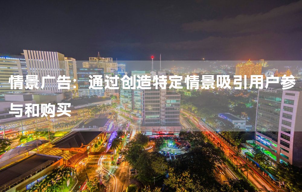 情景广告：通过创造特定情景吸引用户参与和购买