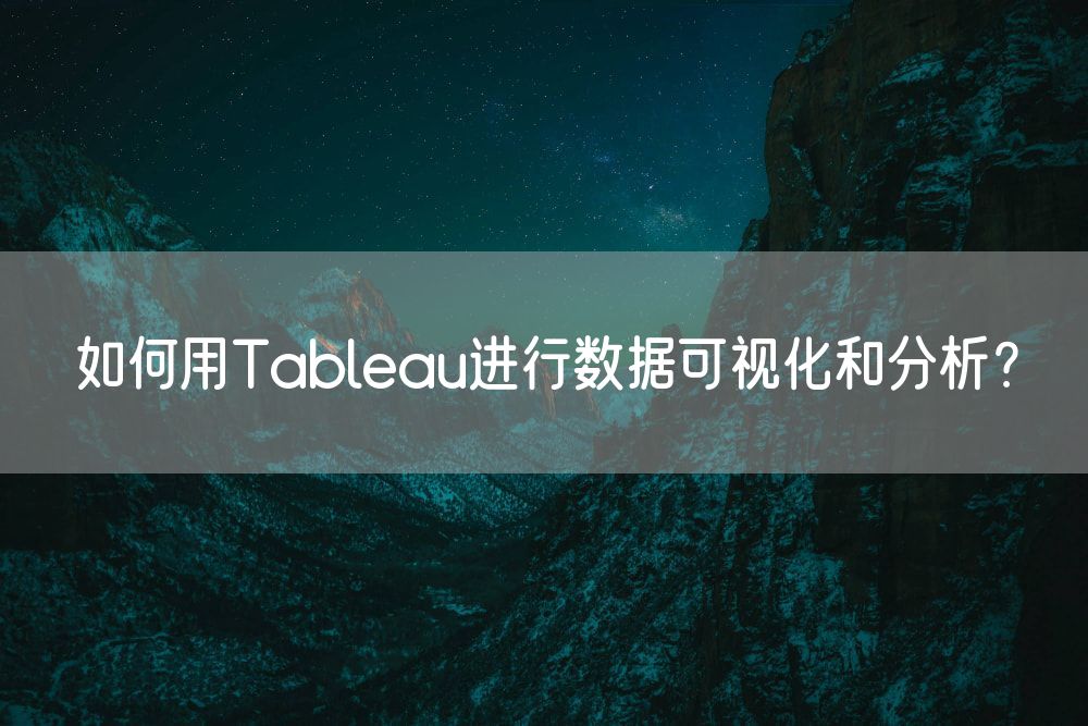 如何用Tableau进行数据可视化和分析？