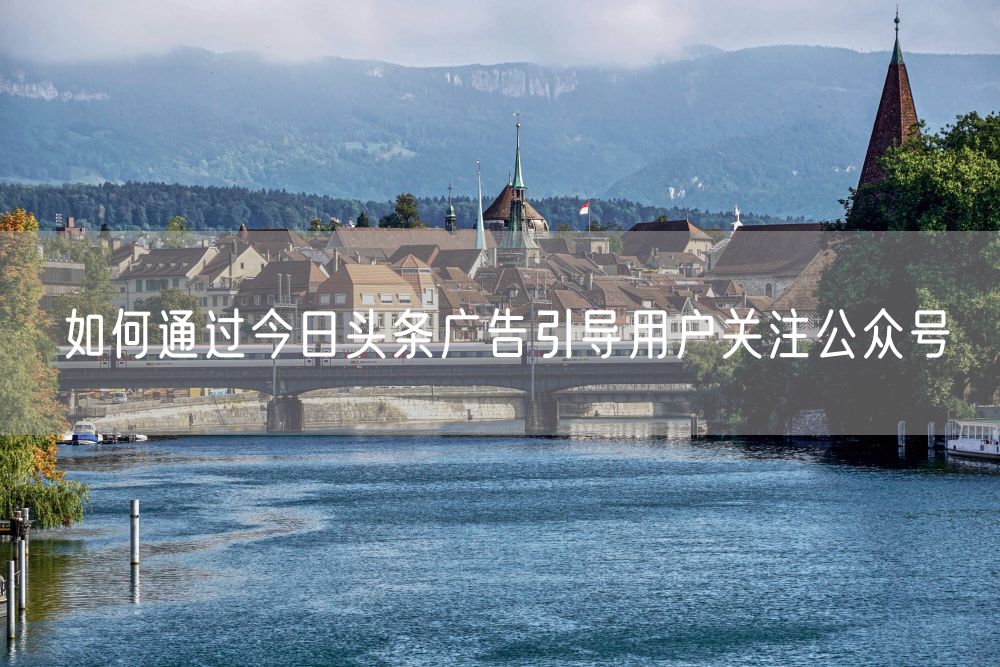 如何通过今日头条广告引导用户关注公众号