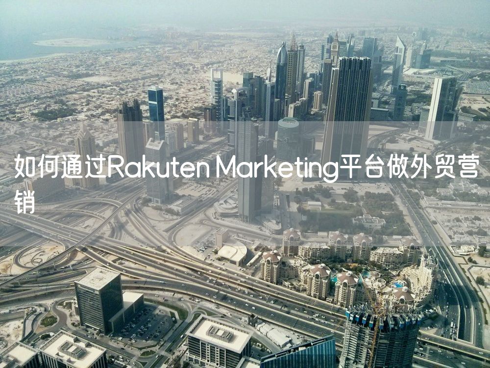 如何通过Rakuten Marketing平台做外贸营销
