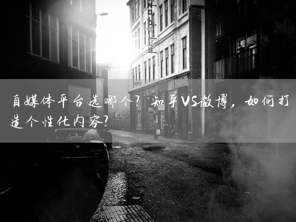 自媒体平台选哪个？知乎VS微博，如何打造个性化内容？