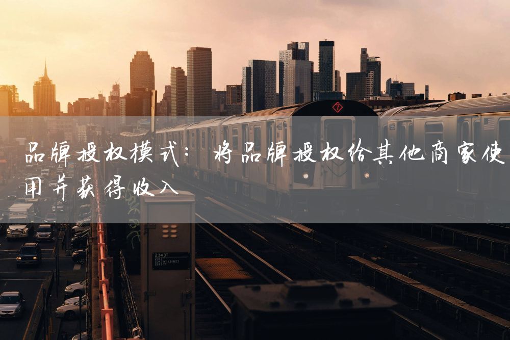 品牌授权模式：将品牌授权给其他商家使用并获得收入