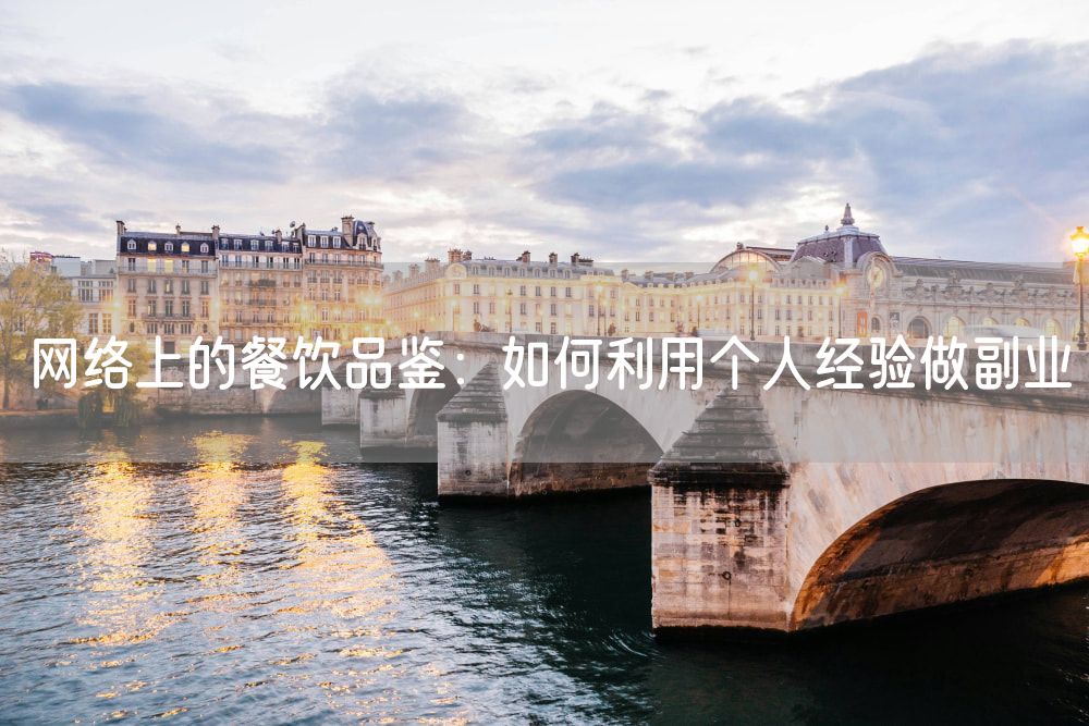 网络上的餐饮品鉴：如何利用个人经验做副业
