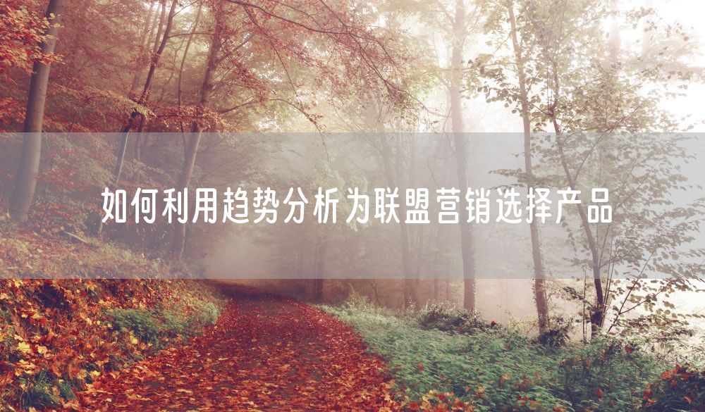 如何利用趋势分析为联盟营销选择产品