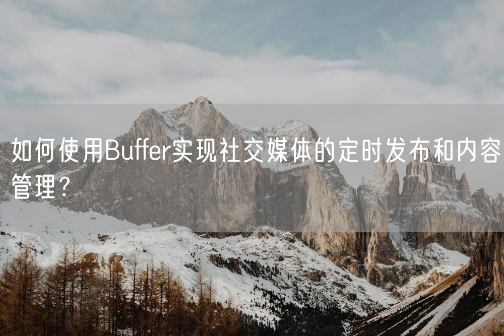 如何使用Buffer实现社交媒体的定时发布和内容管理？