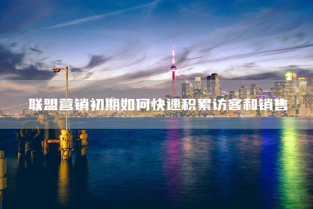 联盟营销初期如何快速积累访客和销售