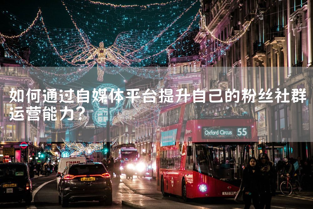 如何通过自媒体平台提升自己的粉丝社群运营能力？