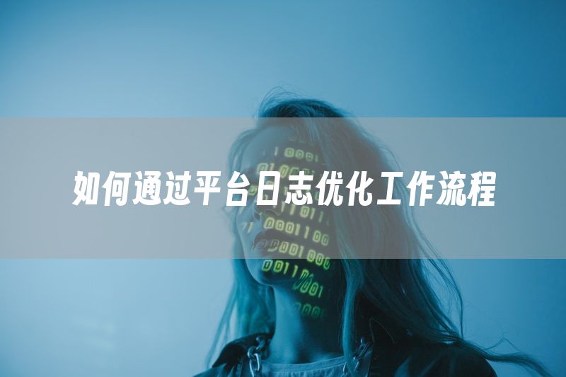 如何通过平台日志优化工作流程