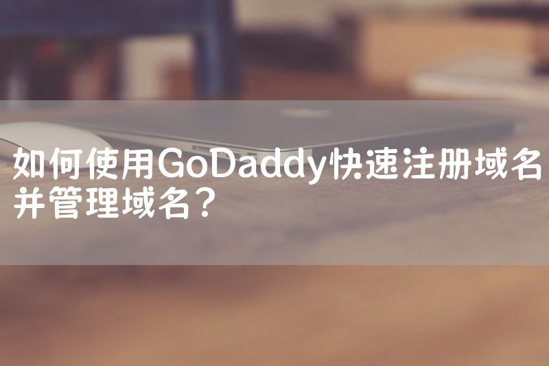 如何使用GoDaddy快速注册域名并管理域名？