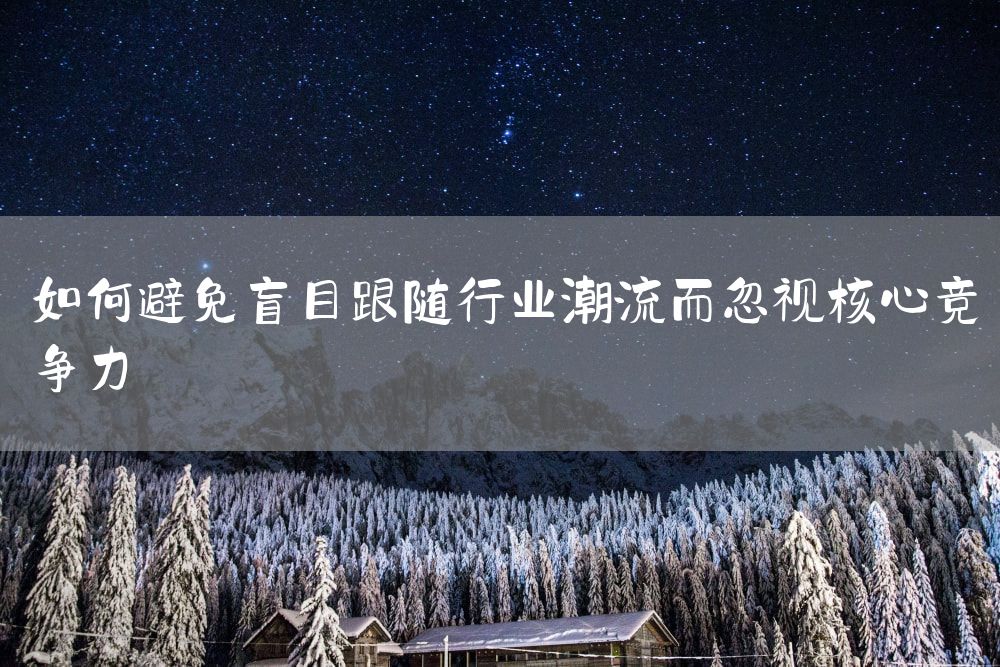 如何避免盲目跟随行业潮流而忽视核心竞争力
