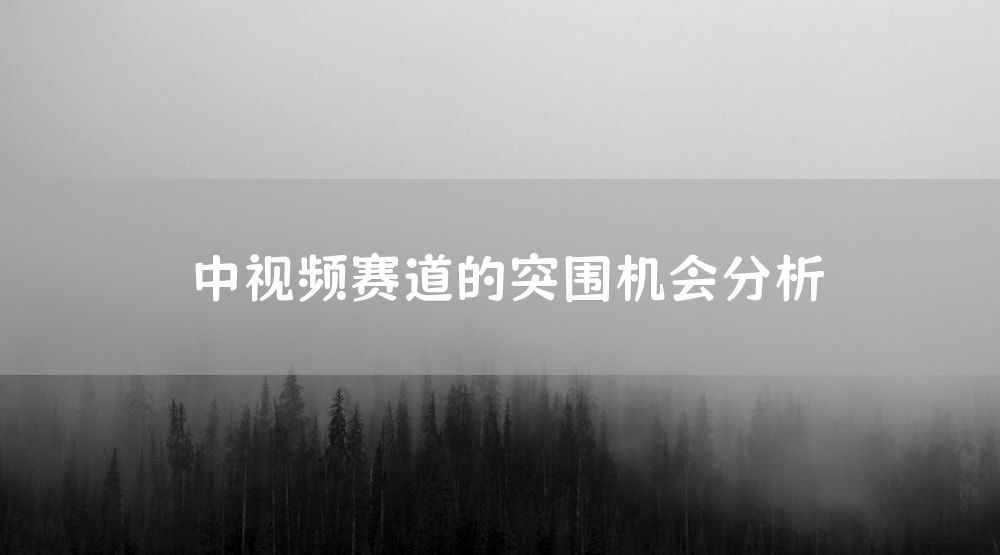 中视频赛道的突围机会分析