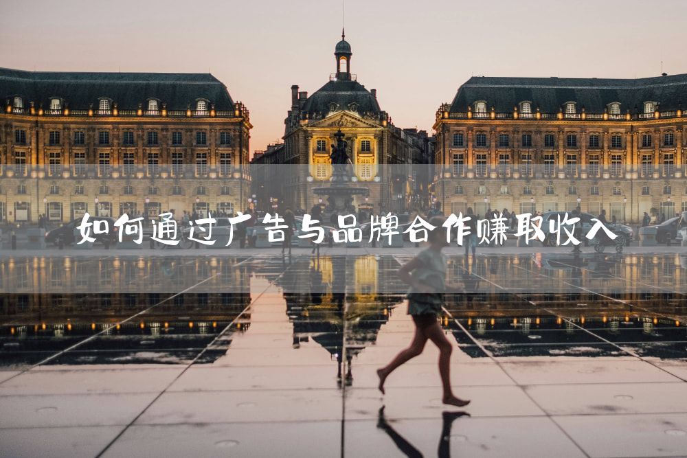 如何通过广告与品牌合作赚取收入