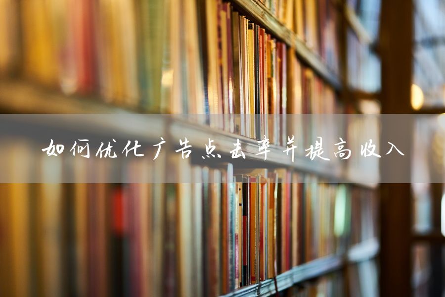 如何优化广告点击率并提高收入