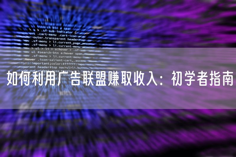如何利用广告联盟赚取收入：初学者指南