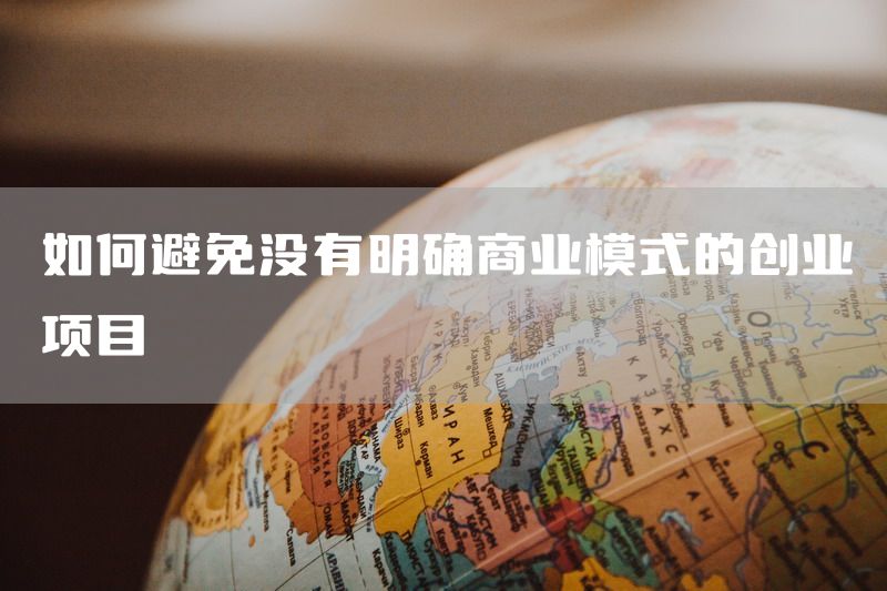 如何避免没有明确商业模式的创业项目