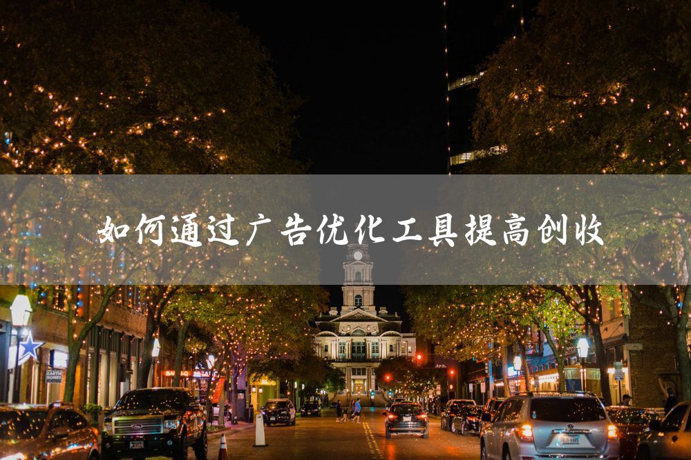 如何通过广告优化工具提高创收