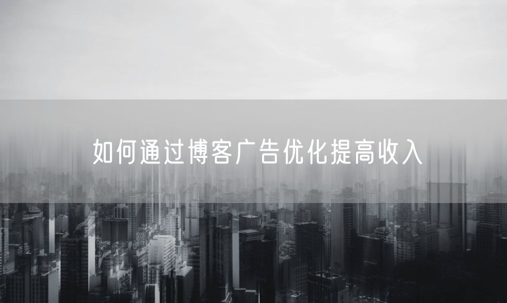 如何通过博客广告优化提高收入