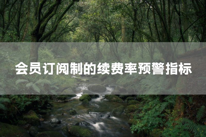 会员订阅制的续费率预警指标