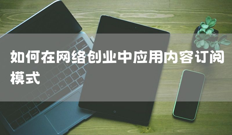如何在网络创业中应用内容订阅模式