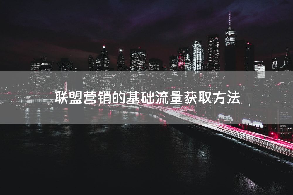 联盟营销的基础流量获取方法