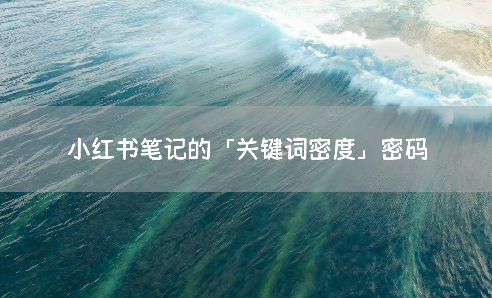 小红书笔记的「关键词密度」密码