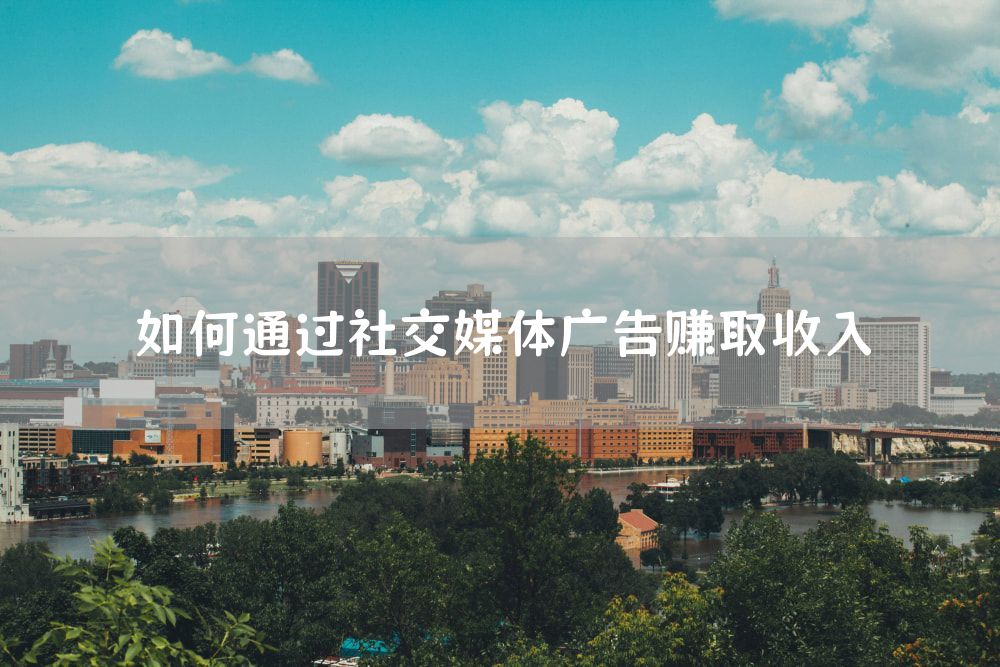 如何通过社交媒体广告赚取收入